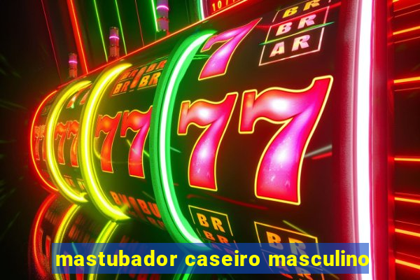 mastubador caseiro masculino